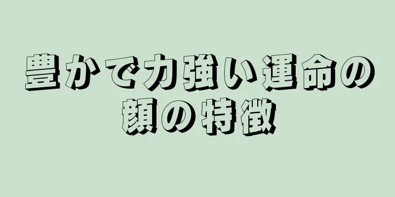 豊かで力強い運命の顔の特徴