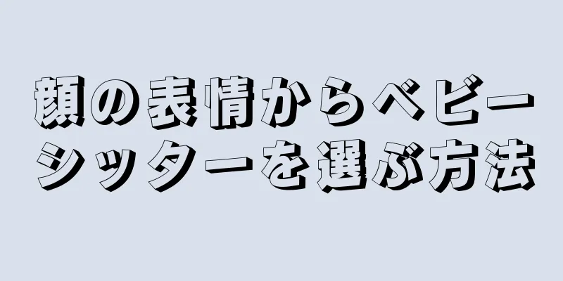 顔の表情からベビーシッターを選ぶ方法