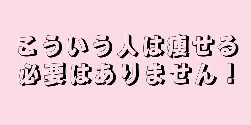 こういう人は痩せる必要はありません！