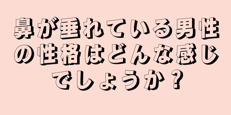 鼻が垂れている男性の性格はどんな感じでしょうか？