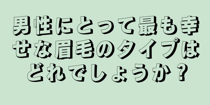 男性にとって最も幸せな眉毛のタイプはどれでしょうか？