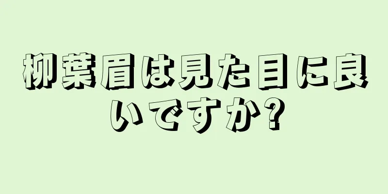 柳葉眉は見た目に良いですか?