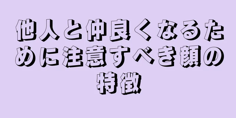 他人と仲良くなるために注意すべき顔の特徴