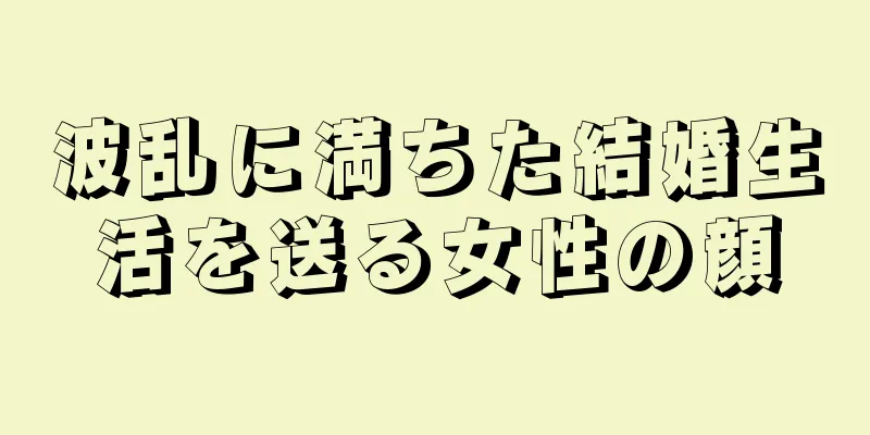 波乱に満ちた結婚生活を送る女性の顔