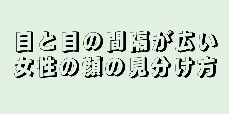目と目の間隔が広い女性の顔の見分け方