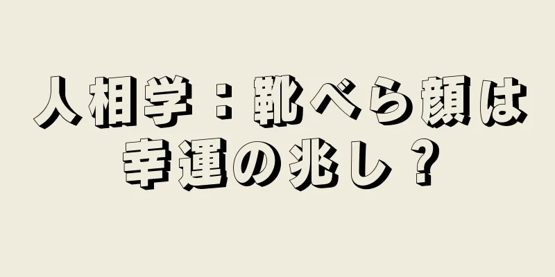 人相学：靴べら顔は幸運の兆し？