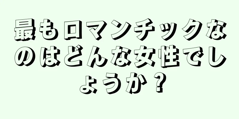 最もロマンチックなのはどんな女性でしょうか？