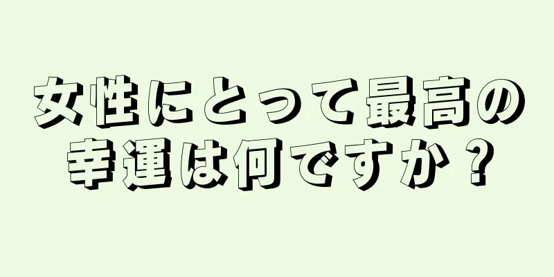 女性にとって最高の幸運は何ですか？