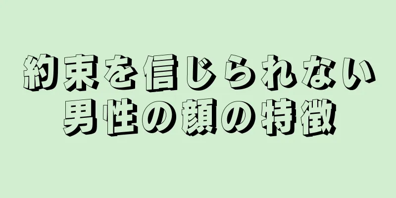 約束を信じられない男性の顔の特徴