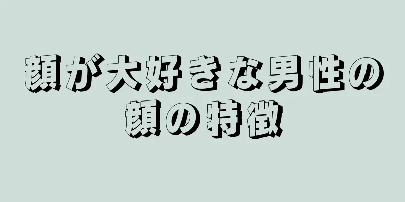 顔が大好きな男性の顔の特徴