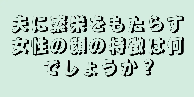 夫に繁栄をもたらす女性の顔の特徴は何でしょうか？