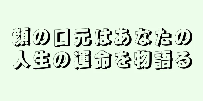 顔の口元はあなたの人生の運命を物語る