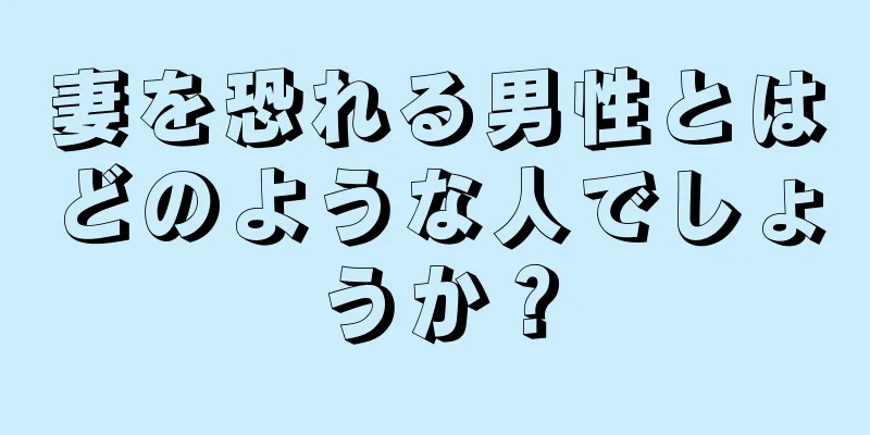 妻を恐れる男性とはどのような人でしょうか？