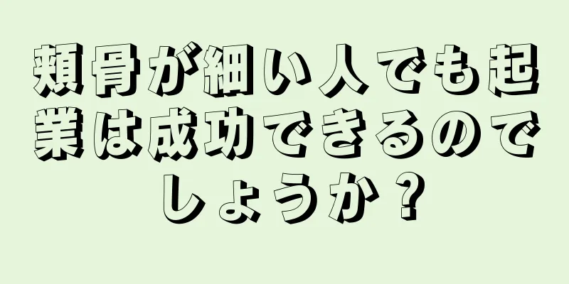 頬骨が細い人でも起業は成功できるのでしょうか？