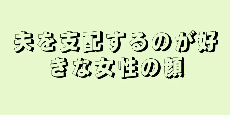 夫を支配するのが好きな女性の顔