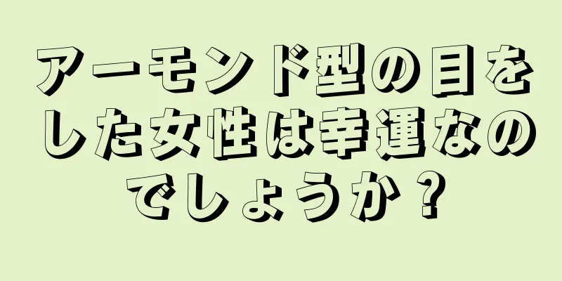 アーモンド型の目をした女性は幸運なのでしょうか？