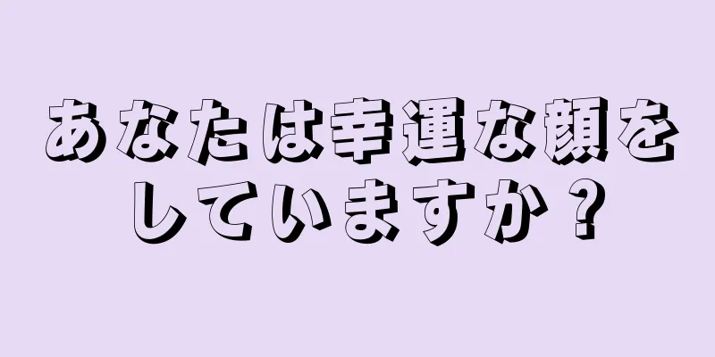 あなたは幸運な顔をしていますか？