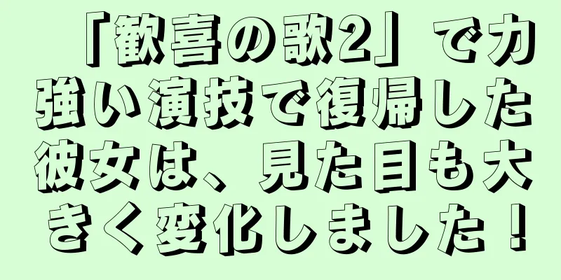 「歓喜の歌2」で力強い演技で復帰した彼女は、見た目も大きく変化しました！