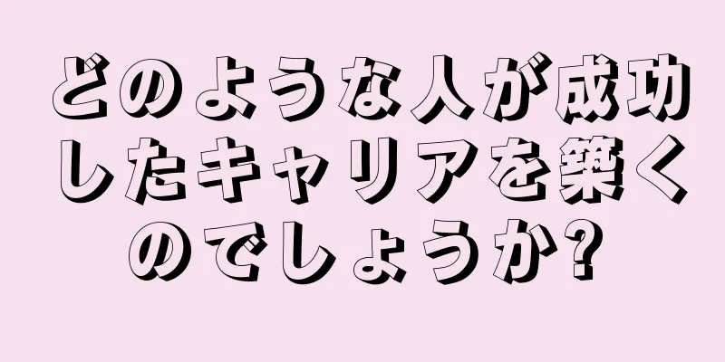 どのような人が成功したキャリアを築くのでしょうか?