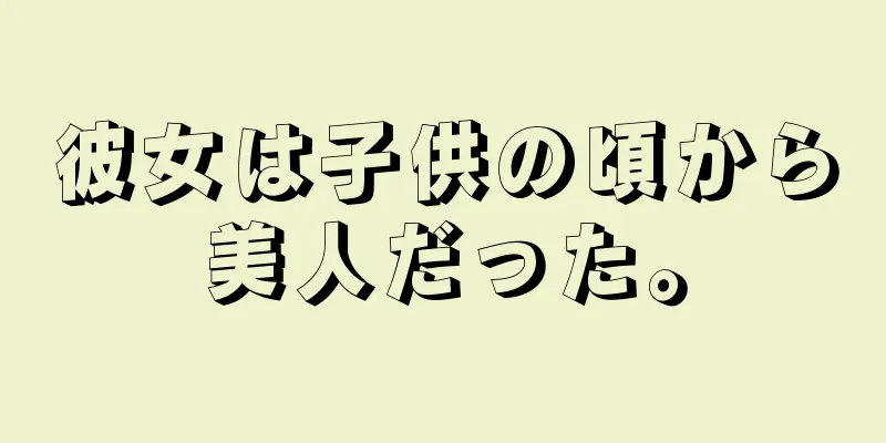 彼女は子供の頃から美人だった。