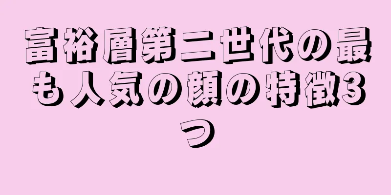 富裕層第二世代の最も人気の顔の特徴3つ