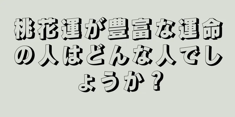 桃花運が豊富な運命の人はどんな人でしょうか？