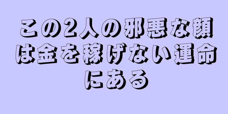 この2人の邪悪な顔は金を稼げない運命にある