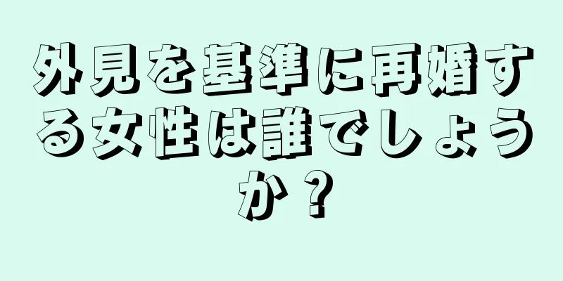 外見を基準に再婚する女性は誰でしょうか？