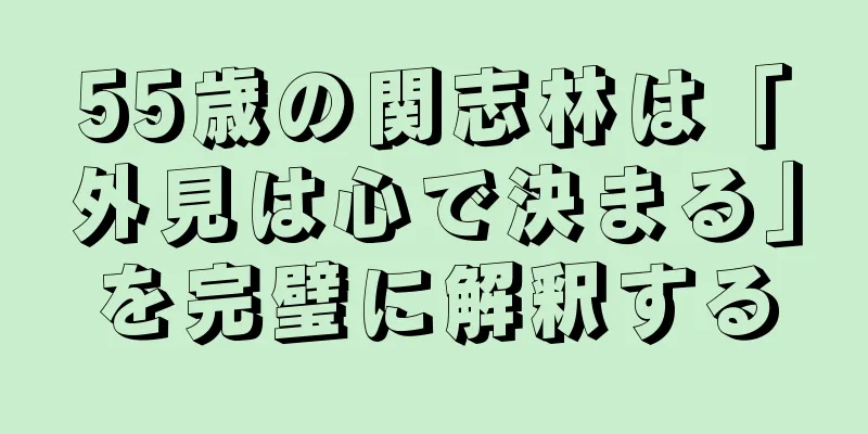 55歳の関志林は「外見は心で決まる」を完璧に解釈する