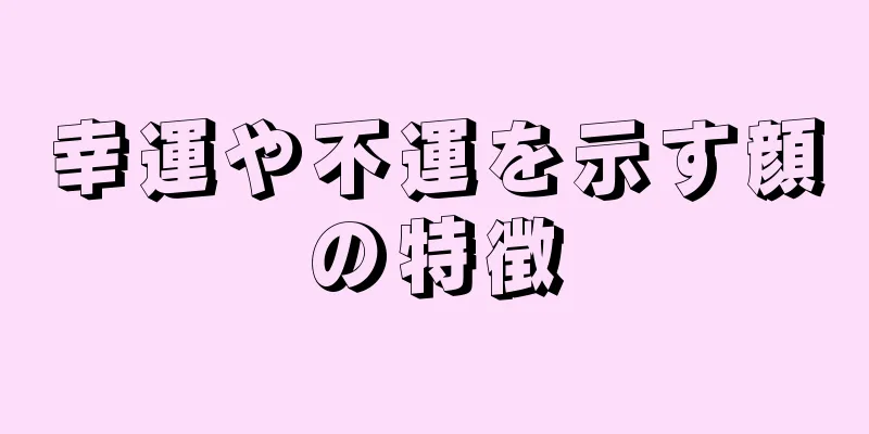 幸運や不運を示す顔の特徴