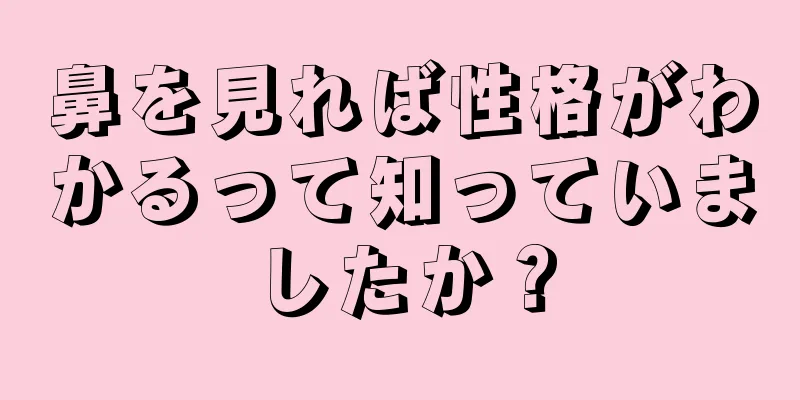 鼻を見れば性格がわかるって知っていましたか？