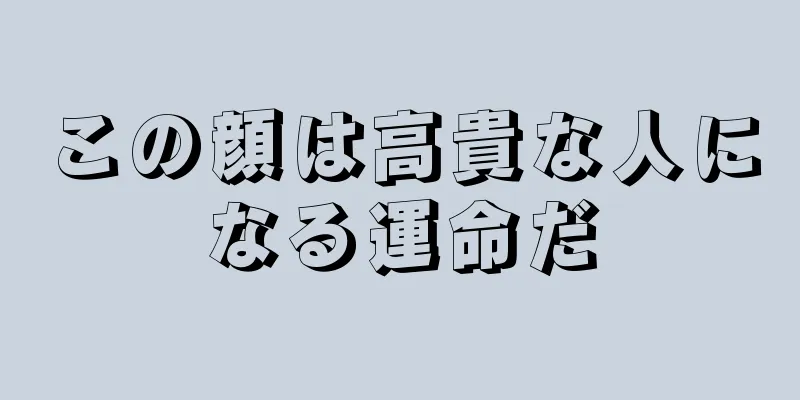 この顔は高貴な人になる運命だ