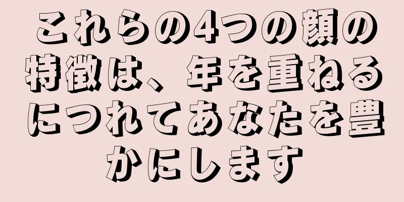 これらの4つの顔の特徴は、年を重ねるにつれてあなたを豊かにします