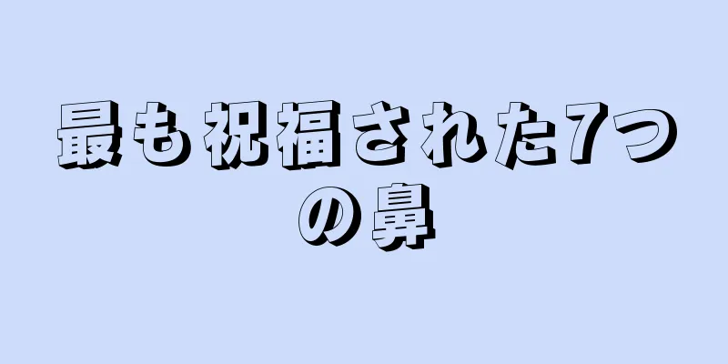 最も祝福された7つの鼻