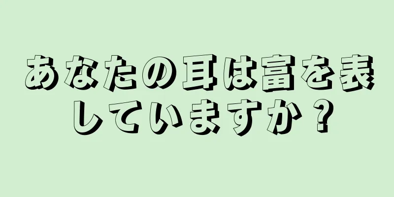 あなたの耳は富を表していますか？