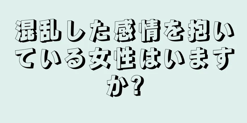 混乱した感情を抱いている女性はいますか?