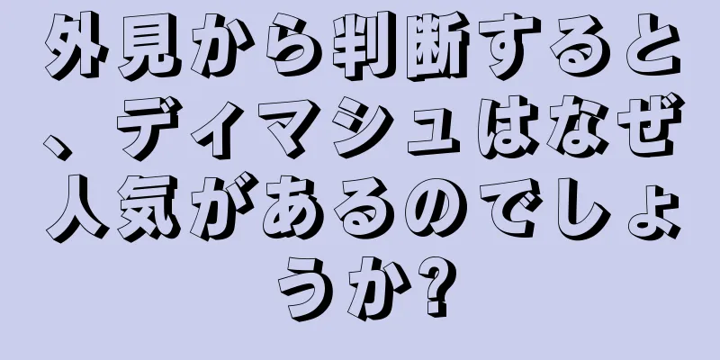 外見から判断すると、ディマシュはなぜ人気があるのでしょうか?