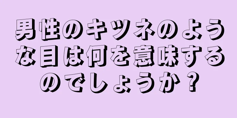 男性のキツネのような目は何を意味するのでしょうか？