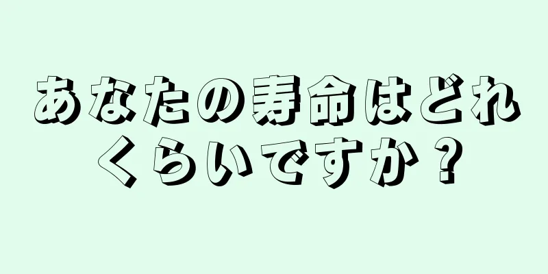 あなたの寿命はどれくらいですか？