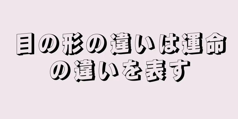 目の形の違いは運命の違いを表す