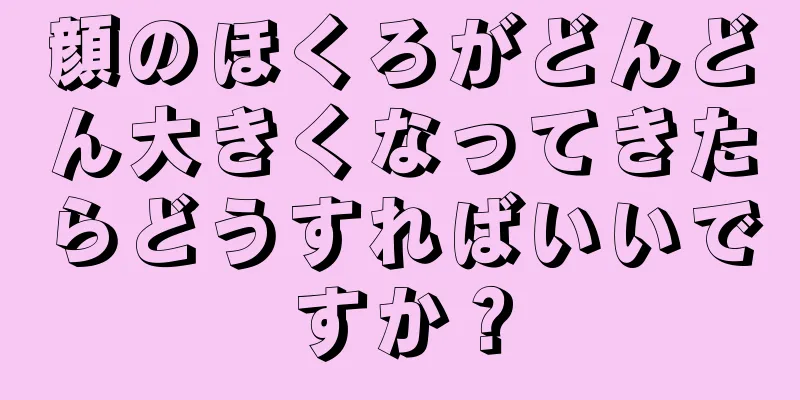 顔のほくろがどんどん大きくなってきたらどうすればいいですか？