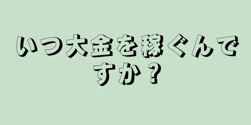 いつ大金を稼ぐんですか？