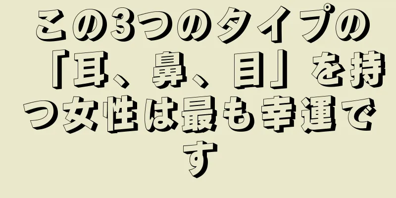 この3つのタイプの「耳、鼻、目」を持つ女性は最も幸運です