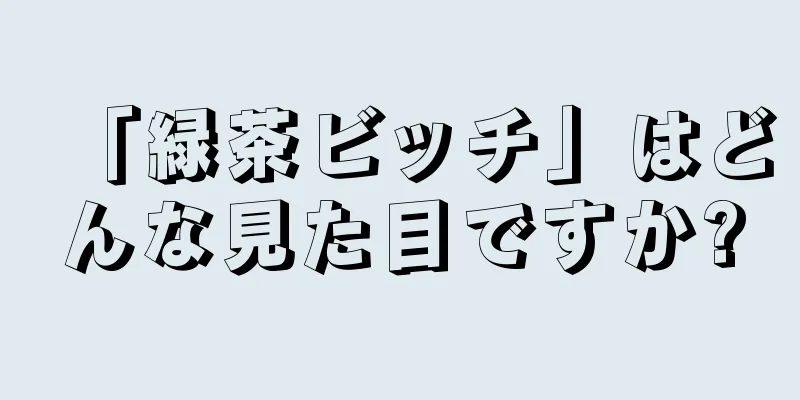 「緑茶ビッチ」はどんな見た目ですか?