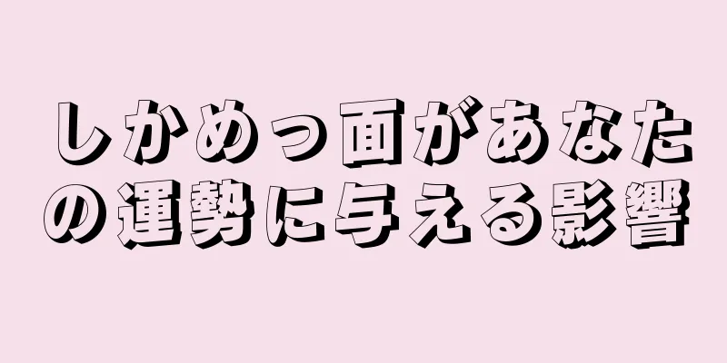 しかめっ面があなたの運勢に与える影響