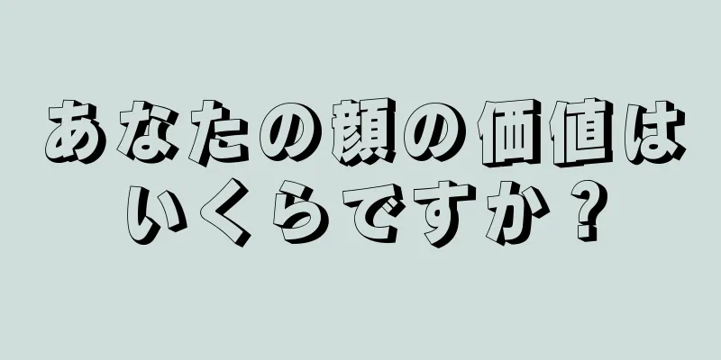 あなたの顔の価値はいくらですか？