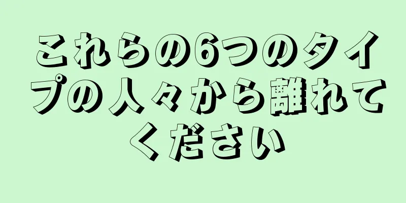 これらの6つのタイプの人々から離れてください