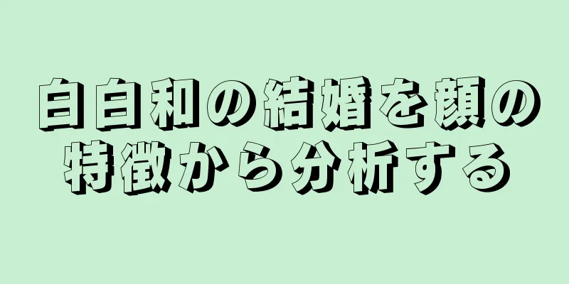 白白和の結婚を顔の特徴から分析する