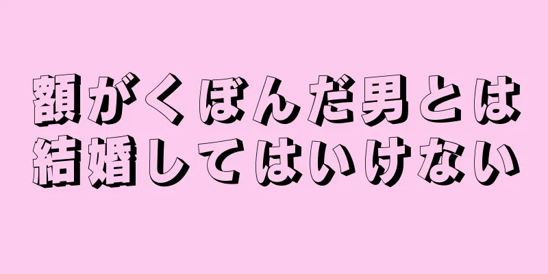 額がくぼんだ男とは結婚してはいけない