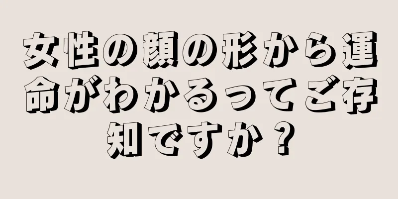 女性の顔の形から運命がわかるってご存知ですか？